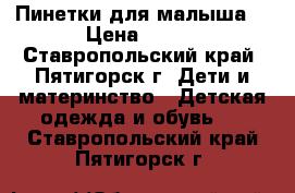 Пинетки для малыша  › Цена ­ 500 - Ставропольский край, Пятигорск г. Дети и материнство » Детская одежда и обувь   . Ставропольский край,Пятигорск г.